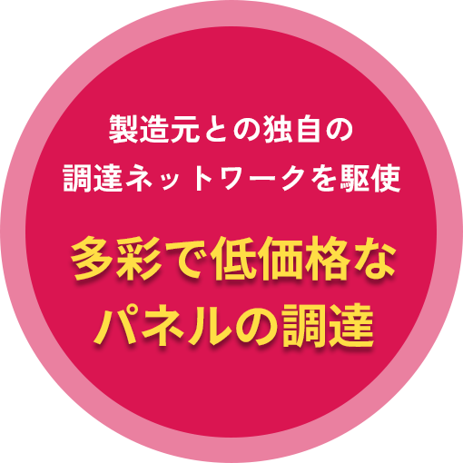 製造元との独自の調達ネットワークを駆使 多彩で低価格なパネルの調達