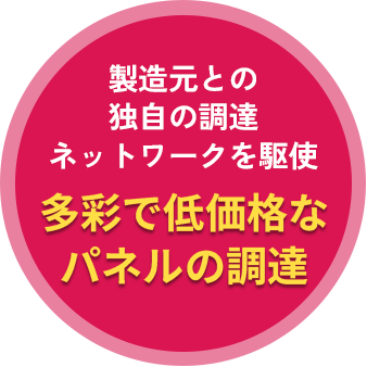 製造元との独自の調達ネットワークを駆使 多彩で低価格なパネルの調達